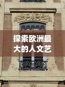 探索欧洲最大的人文艺术瑰宝：文化遗产、博物馆藏品与现代艺术的交融之旅 v3.7.1下载