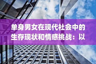 单身男女在现代社会中的生存现状和情感挑战：以大都市为视角的全面解析 v5.1.7下载